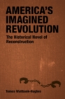 America's Imagined Revolution : The Historical Novel of Reconstruction - Book