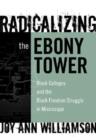 Radicalizing the Ebony Tower : Black Colleges and the Black Freedom Struggle in Mississippi - Book