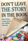 Don’t Leave the Story in the Book : Using Literature to Guide Inquiry in Early Childhood Classrooms - Book