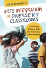 Arts Integration in Diverse K-5 Classrooms : Cultivating Literacy Skills and Conceptual Understanding - Book