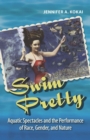 Swim Pretty : Aquatic Spectacles and the Performance of Race, Gender, and Nature - Book