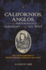 Californios, Anglos, and the Performance of Oligarchy in the U.S. West - Book