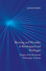 Meaning and Mortality in Kierkegaard and Heidegger : Origins of the Existential Philosophy of Death - Book