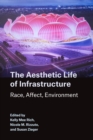 The Aesthetic Life of Infrastructure : Race, Affect, Environment - eBook