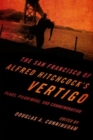 The San Francisco of Alfred Hitchcock's Vertigo : Place, Pilgrimage, and Commemoration - Book