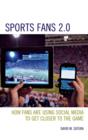 Sports Fans 2.0 : How Fans are Using Social Media to Get Closer to the Game - Book