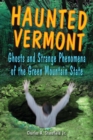 Haunted Vermont : Ghosts and Strange Phenomena of the Green Mountain State - eBook