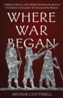 Where War Began : A Military History of the Middle East from the Birth of Civilization to Alexander the Great and the Romans - Book