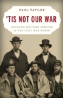 'Tis Not Our War : Avoiding Military Service in the Civil War North - Book