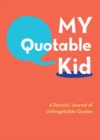 My Quotable Kid: A Parents’ Journal of Unforgettable Quotes - Book