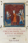 Conversion, Circumcision, and Ritual Murder in Medieval Europe - Book