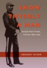 Show Thyself a Man : Georgia State Troops, Colored, 1865-1905 - Book