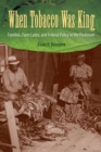 When Tobacco Was King : Families, Farm Labor, and Federal Policy in the Piedmont - Book