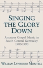 Singing the Glory down : Amateur Gospel Music in South Central Kentucky, 1900-1990 - Book