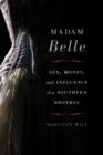 Madam Belle : Sex, Money, and Influence in a Southern Brothel - eBook