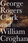 George Rogers Clark and William Croghan : A Story of the Revolution, Settlement, and Early Life at Locust Grove - Book