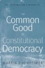 The Common Good of Constitutional Democracy : Essays in Political Philosophy and on Catholic Social Teaching - Book