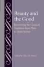 Beauty and the Good : Recovering the Classical Tradition from Plato to Duns Scotus - Book