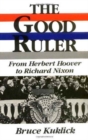 The Good Ruler : From Herbert Hoover to Richard Nixon - Book