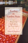 Tending the Garden State : Preserving Agriculture in New Jersey - Book