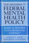 The Dilemma of Federal Mental Health Policy : Radical Reform or Incremental Change? - Book
