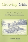 Growing Girls : The Natural Origins of Girls' Organizations in America - Book