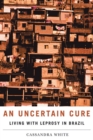 An Uncertain Cure : Living with Leprosy in Brazil - Book