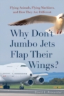 Why Don't Jumbo Jets Flap Their Wings? : Flying Animals, Flying Machines, and How They Are Different - Book