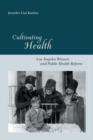 Cultivating Health : Los Angeles Women and Public Health Reform - Book