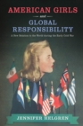 American Girls and Global Responsibility : A New Relation to the World during the Early Cold War - Book