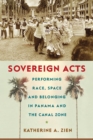 Sovereign Acts : Performing Race, Space, and Belonging in Panama and the Canal Zone - Book