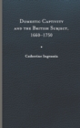 Domestic Captivity and the British Subject, 1660-1750 - Book