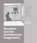 Boredom and the Architectural Imagination: Rudofsky, Venturi, Scott Brown, and Steinberg : Rudofsky, Venturi, Scott Brown, and Steinberg - Book