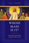 Whose Mass Is It? : Why People Care So Much about the Catholic Liturgy - Book