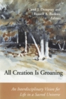 All Creation is Groaning : An Interdisciplinary Vision for Life in a Sacred Universe - eBook