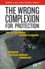 The Wrong Complexion for Protection : How the Government Response to Disaster Endangers African American Communities - Book