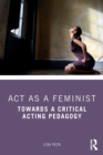 Act as a Feminist : Towards a Critical Acting Pedagogy - Book