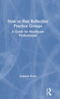 How to Run Reflective Practice Groups : A Guide for Healthcare Professionals - Book