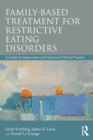 Family Based Treatment for Restrictive Eating Disorders : A Guide for Supervision and Advanced Clinical Practice - Book