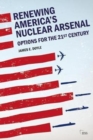 Renewing America’s Nuclear Arsenal : Options for the 21st century - Book