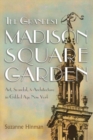 The Grandest Madison Square Garden : Art, Scandal, and Architecture in Gilded Age New York - Book