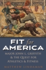 Fit for America : Major John L. Griffith and the quest for Athletics and Fitness - Book