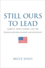 Still Ours to Lead : America, Rising Powers, and the Tension between Rivalry and Restraint - Book