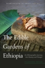 The Edible Gardens of Ethiopia : An Ethnographic Journey into Beauty and Hunger - Book
