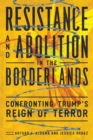 Resistance and Abolition in the Borderlands : Confronting Trump's Reign of Terror - Book