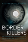 Border Killers : Neoliberalism, Necropolitics, and Mexican Masculinity - Book