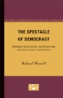 The Spectacle of Democracy : Spanish Television, Nationalism, and Political Transition - Book