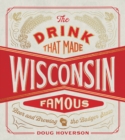 The Drink That Made Wisconsin Famous : Beer and Brewing in the Badger State - Book