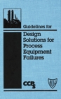 Guidelines for Design Solutions for Process Equipment Failures - Book
