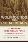 Wolfhounds and Polar Bears : The American Expeditionary Force in Siberia, 1918-1920 - Book